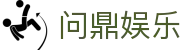 问鼎娱乐官网-问鼎娱乐下载-问鼎娱乐官方网站